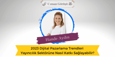 2023 Dijital Pazarlama Trendleri Yayıncılık Sektörüne Nasıl Katkı Sağlayabilir?